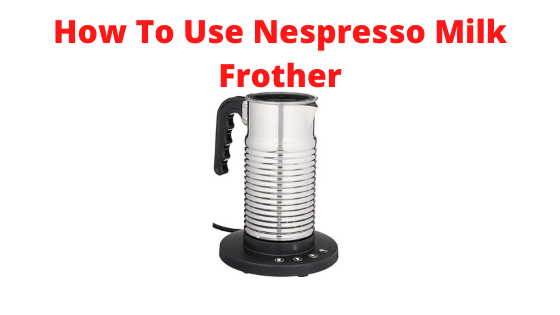 How To Use Nespresso Milk Frother