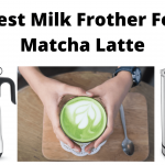 Best Milk Frother For Matcha Latte