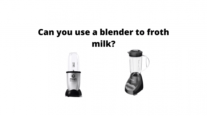 Can you use a blender to froth milk?